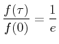 $\displaystyle \frac{f(\tau)}{f(0)}=\frac{1}{e}$